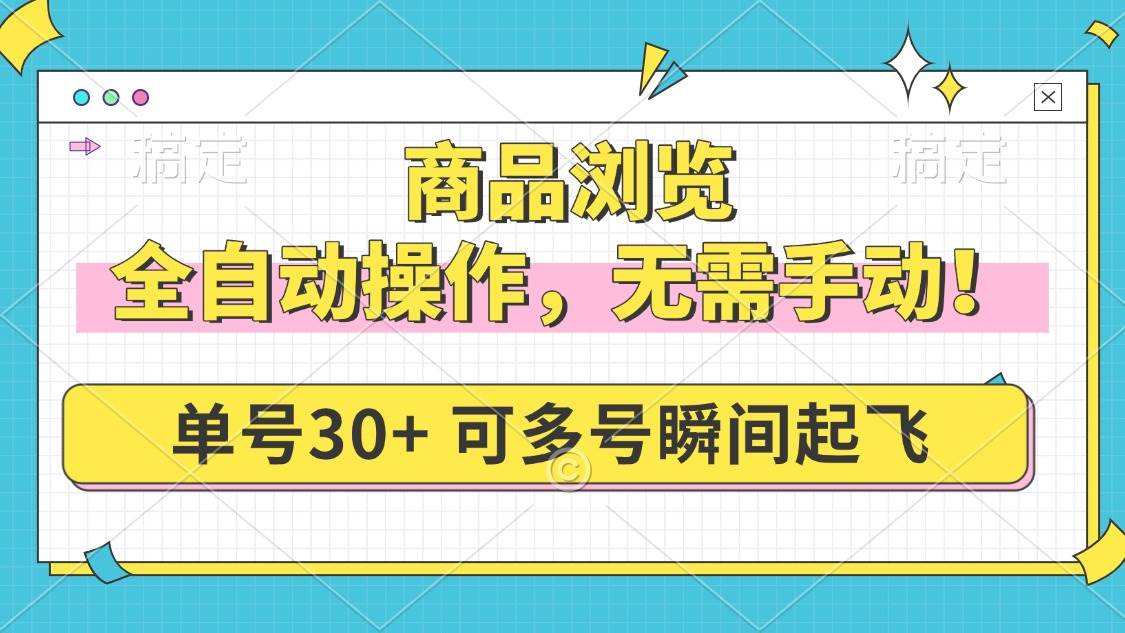 （14131期）商品浏览，全自动操作，无需手动，单号一天30+，多号矩阵，瞬间起飞-玩备项目资源网