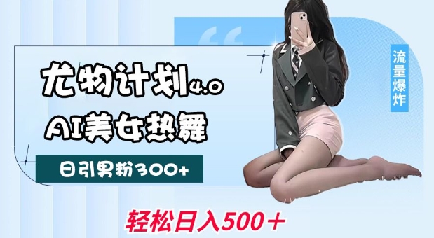 尤物计划4.0，AI美女热舞引爆流量，不限流不封号，轻松月入1W+-玩备项目资源网