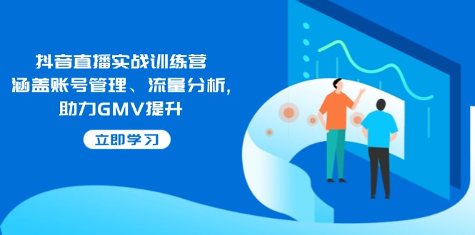 （14143期）抖音直播实战训练营：涵盖账号管理、流量分析, 助力GMV提升-玩备项目资源网
