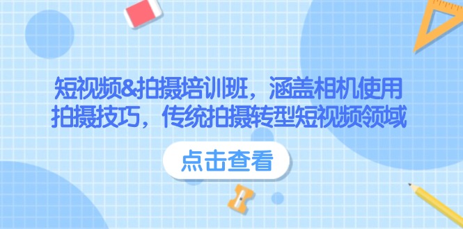 （14144期）短视频&拍摄培训班，涵盖相机使用、拍摄技巧，传统拍摄转型短视频领域-玩备项目资源网