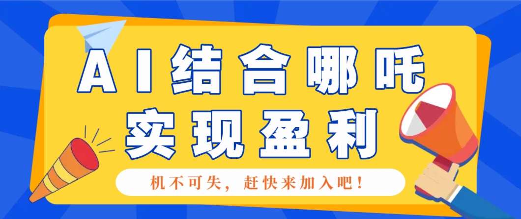 哪咤2爆火，如何利用AI结合哪吒2实现盈利，月收益5000+【附详细教程】-玩备项目资源网