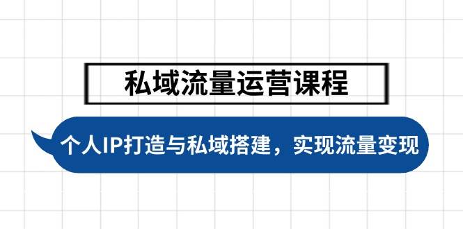 私域流量运营课程，个人IP打造与私域搭建，助力学员实现流量变现-玩备项目资源网