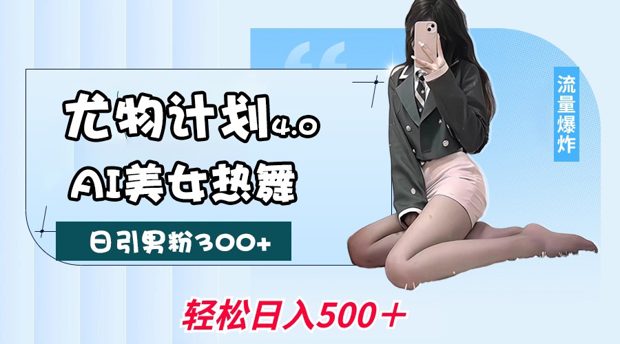 尤物计划4.0，AI美女热舞引爆流量，不限流不封号，轻松月入一万+-玩备项目资源网