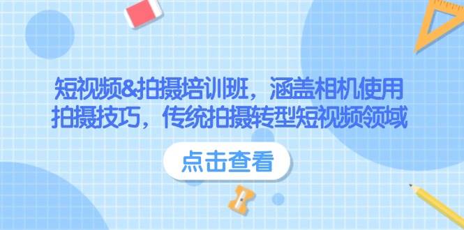 短视频&拍摄培训班，涵盖相机使用、拍摄技巧，传统拍摄转型短视频领域-玩备项目资源网