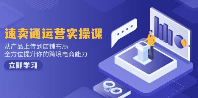 （14154期）速卖通运营实操课，从产品上传到店铺布局，全方位提升你的跨境电商能力-玩备项目资源网