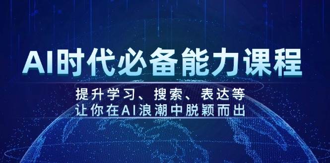 AI时代必备能力课程，提升学习、搜索、表达等，让你在AI浪潮中脱颖而出-玩备项目资源网