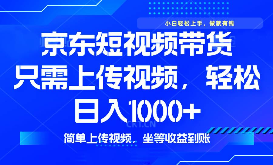 （14156期）最新风口，京东短视频带货，只需上传视频，轻松日入1000+，无需剪辑，…-玩备项目资源网