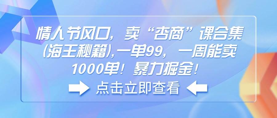 （14158期）情人节风口，卖“杏商”课合集(海王秘籍),一单99，一周能卖1000单！暴…-玩备项目资源网