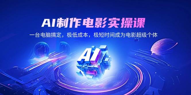 （14160期）AI制作电影实操课，一台电脑搞定，极低成本，极短时间成为电影超级个体-玩备项目资源网