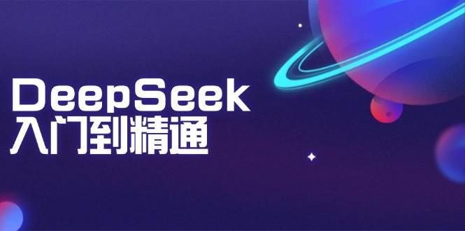 （14164期）DeepSeek入门到精通：掌握文本生成、知识推理与编程辅助，提升AI应用能力-玩备项目资源网