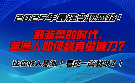 2025年最强变现思路，割韭菜的时代， 普通人如何翻身做镰刀？【揭秘】-玩备项目资源网