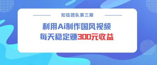 视频号ai国风视频创作者分成计划每天稳定300元收益-玩备项目资源网