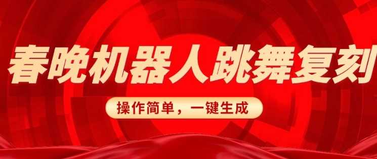 春晚机器人复刻，AI机器人搞怪赛道，操作简单适合，一键去重，无脑搬运实现日入3张(详细教程)-玩备项目资源网