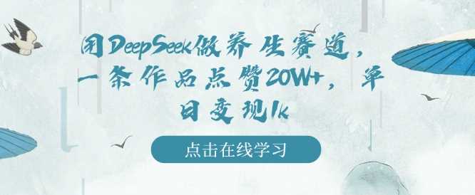 用DeepSeek做养生赛道，一条作品点赞20W+，单日变现1k-玩备项目资源网