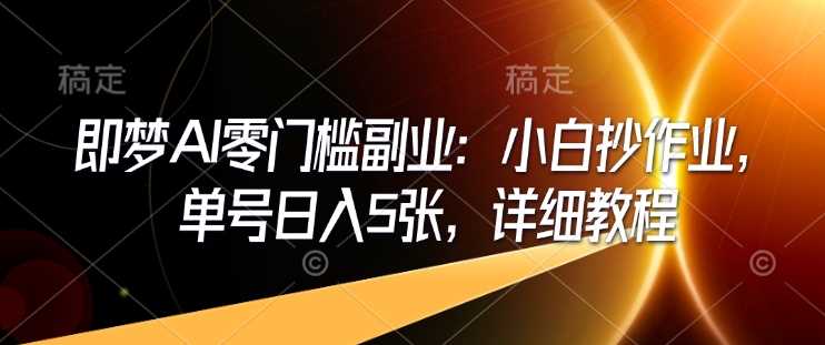 即梦AI零门槛副业：小白抄作业，单号日入5张，详细教程-玩备项目资源网