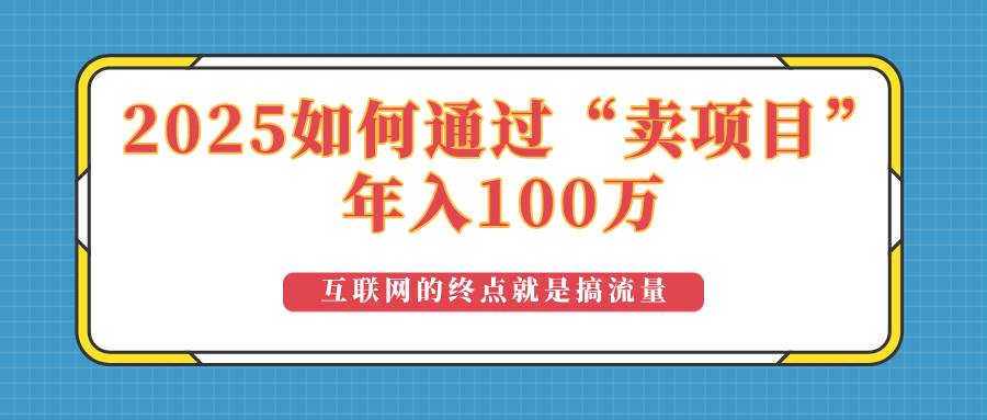 （14181期）2025年如何通过“卖项目”实现100万收益：最具潜力的盈利模式解析-玩备项目资源网