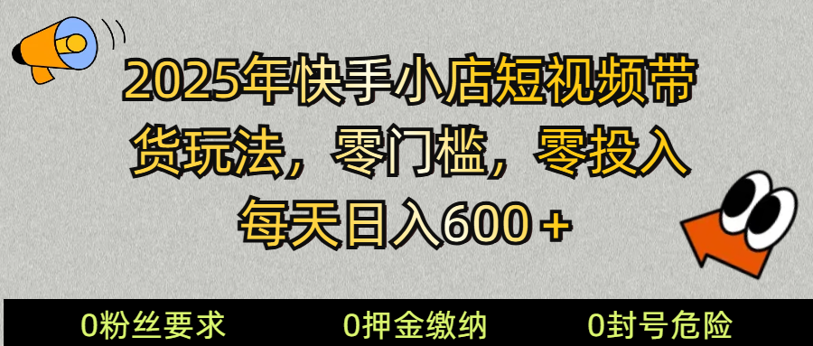 （14185期） 2025快手小店短视频带货模式，零投入，零门槛，每天日入600＋-玩备项目资源网