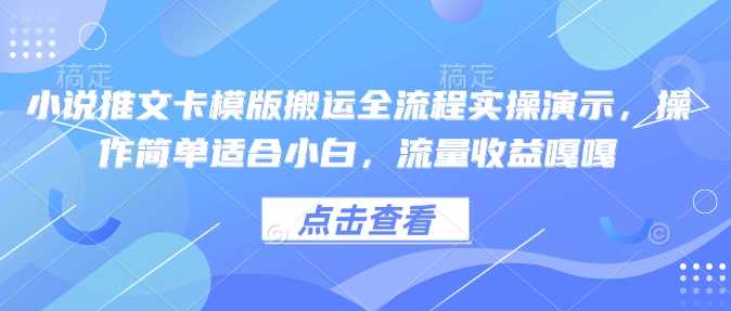 小说推文卡模版搬运全流程实操演示，操作简单适合小白，流量收益嘎嘎-玩备项目资源网