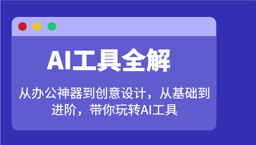 AI工具全解：从办公神器到创意设计，从基础到进阶，带你玩转AI工具-玩备项目资源网