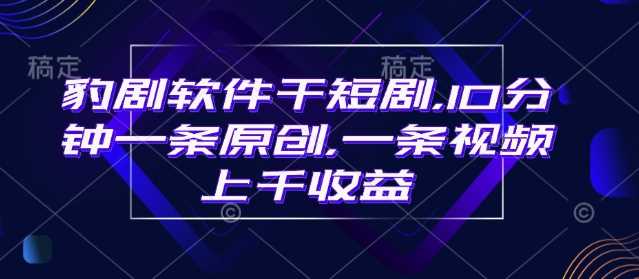 豹剧软件干短剧，10分钟一条原创，爆一条视频上千收益-玩备项目资源网