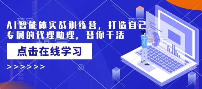 AI智能体实战训练营，打造自己专属的代理助理，替你干活-玩备项目资源网