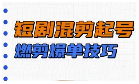 短剧实操教学，短剧混剪起号燃剪爆单技巧-玩备项目资源网