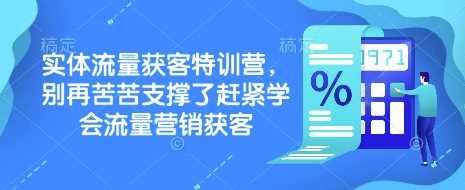 实体流量获客特训营，​别再苦苦支撑了赶紧学会流量营销获客-玩备项目资源网