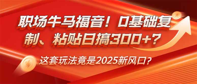 （14198期）职场牛马福音！0基础复制、粘贴日搞300+？这套玩法竟是2025新风口？-玩备项目资源网