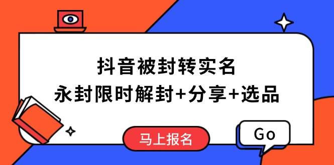 （14195期）抖音被封转实名攻略，永久封禁也能限时解封，分享解封后高效选品技巧-玩备项目资源网