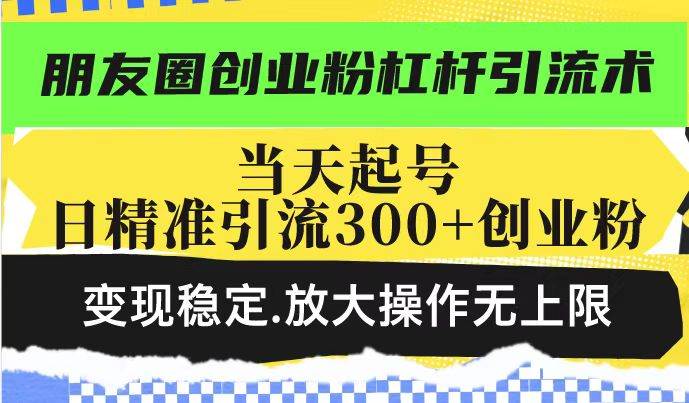（14200期）朋友圈创业粉杠杆引流术，投产高轻松日引300+创业粉，变现稳定.放大操…-玩备项目资源网