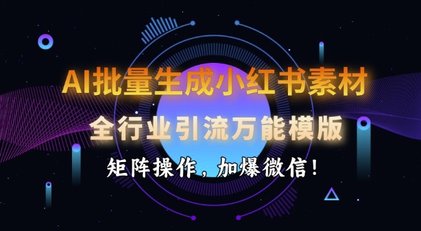 AI批量生成小红书素材，全行业引流万能模版，矩阵操作，加爆微信-玩备项目资源网
