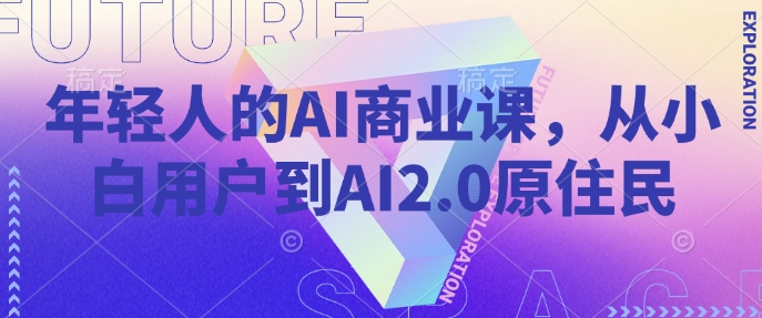 年轻人的AI商业课，从小白用户到AI2.0原住民-玩备项目资源网