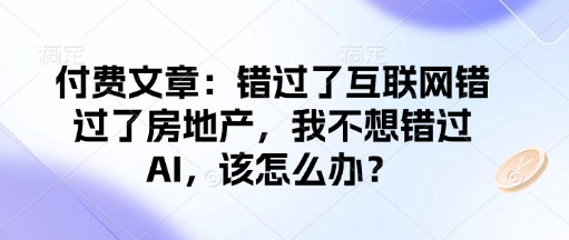 付费文章：错过了互联网错过了房地产，我不想错过AI，该怎么办？-玩备项目资源网