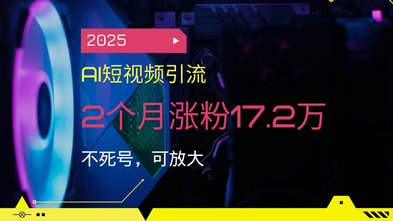 （14213期）2025AI短视频引流，2个月涨粉17.2万，不死号，可放大-玩备项目资源网