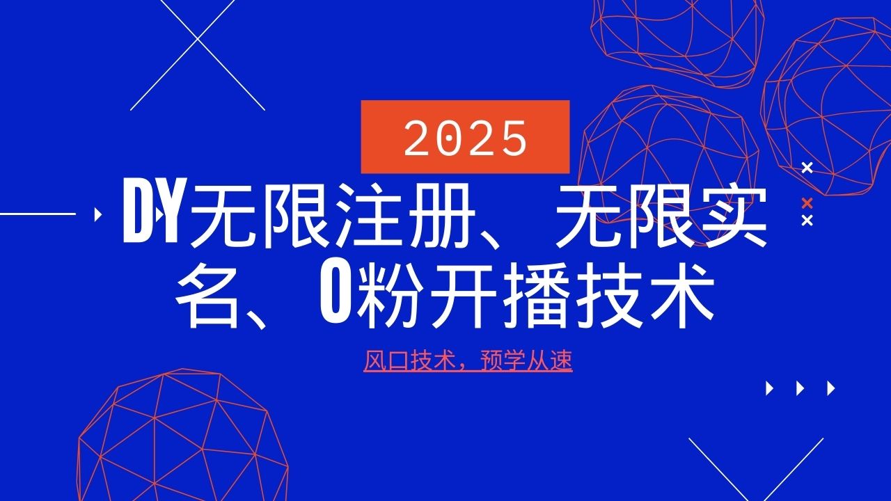 2025最新DY无限注册、无限实名、0分开播技术，风口技术预学从速-玩备项目资源网