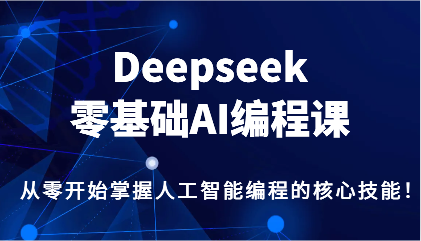 Deepseek零基础AI编程课，从零开始掌握人工智能编程的核心技能！-玩备项目资源网