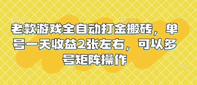 老款游戏全自动打金搬砖，单号一天收益2张左右，可以多号矩阵操作【揭秘】-玩备项目资源网
