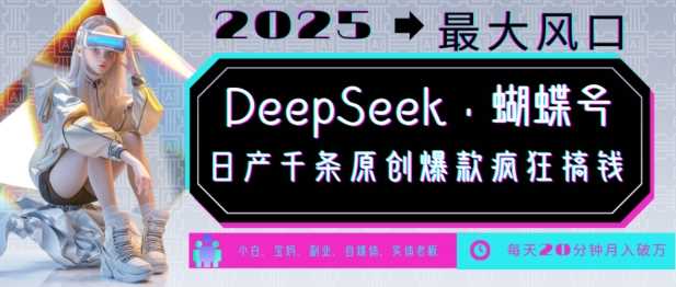 DeepSeek+蝴蝶号，2025年最大风口，日产千条原创爆款，轻松月入破W-玩备项目资源网