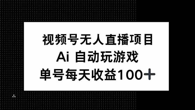 （14227期）视频号无人直播项目，AI自动玩游戏，每天收益150+-玩备项目资源网