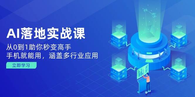 AI落地实战课：从0到1助你秒变高手，手机就能用，涵盖多行业应用-玩备项目资源网