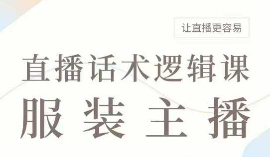 直播带货：服装主播话术逻辑课，服装主播话术大全，让直播更容易-玩备项目资源网