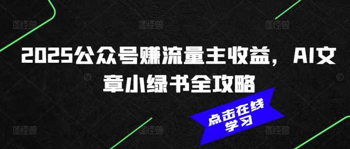 2025公众号赚流量主收益，AI文章小绿书全攻略-玩备项目资源网