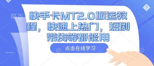 快手卡MT2.0搬运教程，快速上热门，短剧带货等都能用-玩备项目资源网