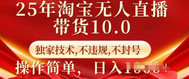 25年淘宝无人直播带货10.0   独家技术，不违规，不封号，操作简单，日入多张【揭秘】-玩备项目资源网