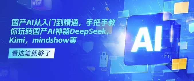 国产AI从入门到精通，手把手教你玩转国产AI神器DeepSeek，Kimi，mindshow等-玩备项目资源网