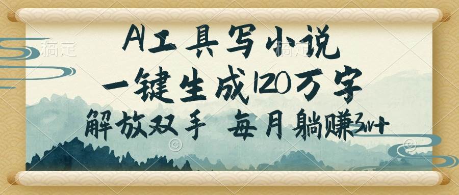 （14256期）AI工具写小说，一键生成120万字，解放双手，每月躺赚3w+-玩备项目资源网