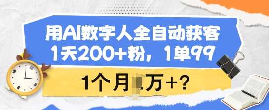用AI数字人全自动获客，1天200+粉，1单99，1个月1个W+?-玩备项目资源网