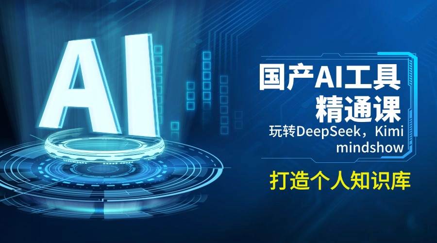 国产AI工具精通课，玩转DeepSeek，Kimi，mindshow，打造个人知识库-玩备项目资源网