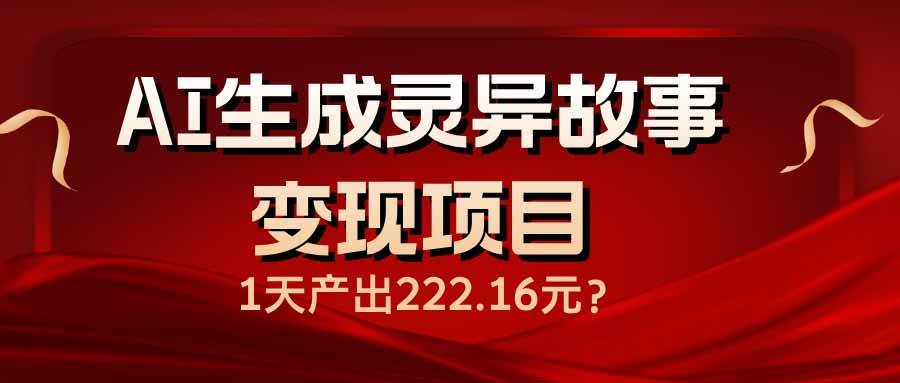 （14261期）AI生成灵异故事变现项目，1天产出222.16元-玩备项目资源网
