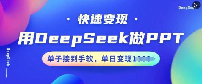 用DeepSeek做PPT，快速变现，单子接到手软，单日变现多张-玩备项目资源网